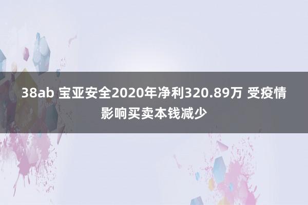 38ab 宝亚安全2020年净利320.89万 受疫情影响买卖本钱减少