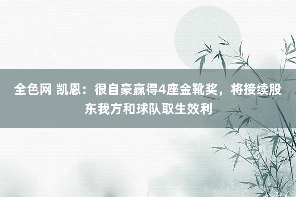全色网 凯恩:很自豪赢得4座金靴奖,将接续股东我方和球队取生效利