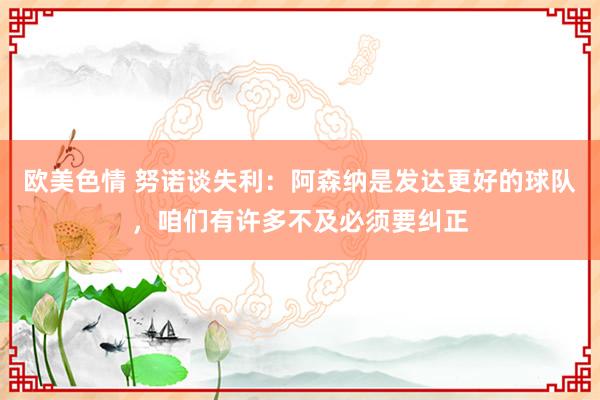 欧美色情 努诺谈失利：阿森纳是发达更好的球队，咱们有许多不及必须要纠正