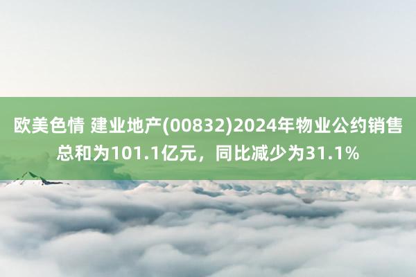 欧美色情 建业地产(00832)2024年物业公约销售总和为101.1亿元，同比减少为31.1%