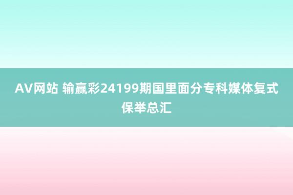 AV网站 输赢彩24199期国里面分专科媒体复式保举总汇